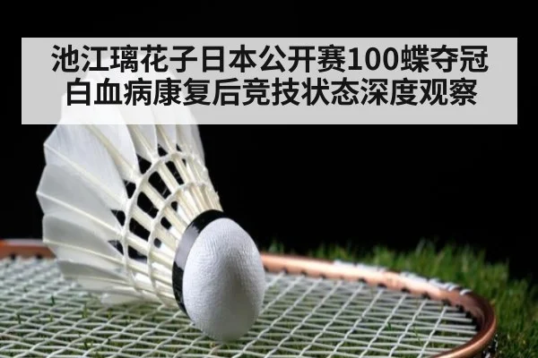 池江璃花子日本公开赛100蝶夺冠 白血病康复后竞技状态深度观察