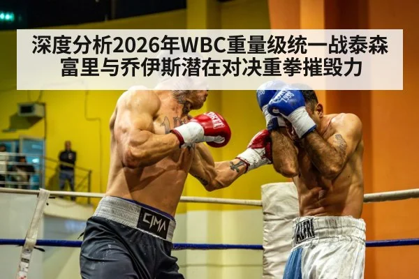 深度分析2026年WBC重量级统一战泰森富里与乔伊斯潜在对决重拳摧毁力