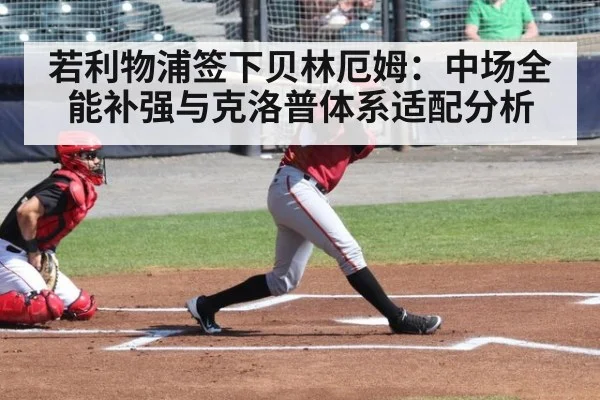 若利物浦签下贝林厄姆：中场全能补强与克洛普体系适配分析