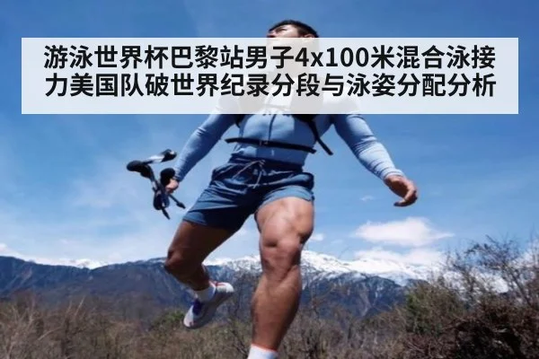 游泳世界杯巴黎站男子4x100米混合泳接力美国队破世界纪录分段与泳姿分配分析