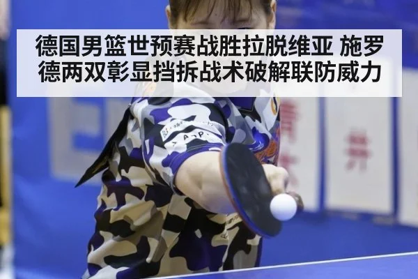 德国男篮世预赛战胜拉脱维亚 施罗德两双彰显挡拆战术破解联防威力