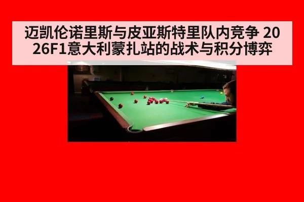 迈凯伦诺里斯与皮亚斯特里队内竞争 2026F1意大利蒙扎站的战术与积分博弈