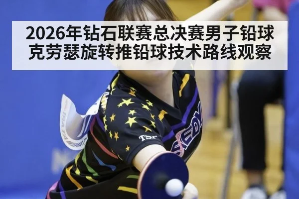 2026年钻石联赛总决赛男子铅球克劳瑟旋转推铅球技术路线观察