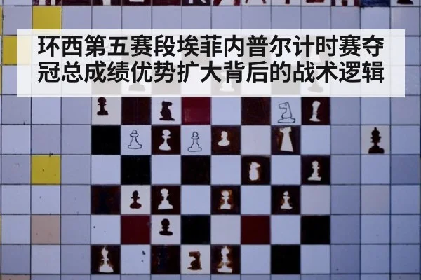 环西第五赛段埃菲内普尔计时赛夺冠总成绩优势扩大背后的战术逻辑