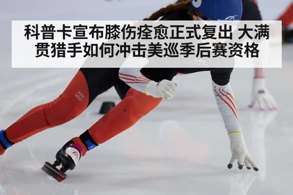 科普卡宣布膝伤痊愈正式复出 大满贯猎手如何冲击美巡季后赛资格