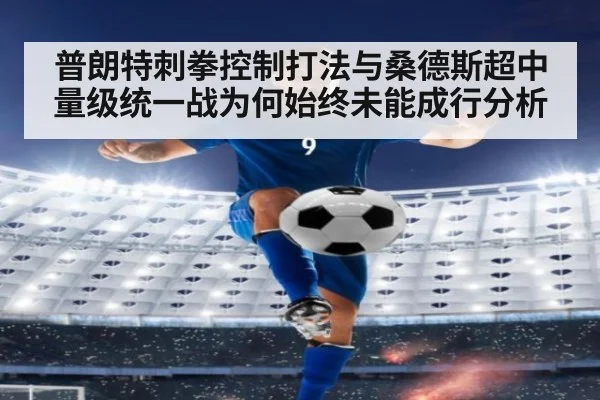 普朗特刺拳控制打法与桑德斯超中量级统一战为何始终未能成行分析